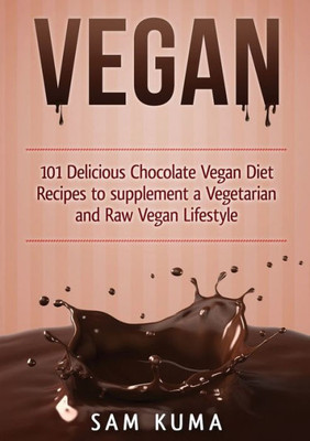 Vegan : 101 Delicious Chocolate Vegan Diet Recipes To Supplement A Vegetarian And Raw Vegan Lifestyle (Color Version)