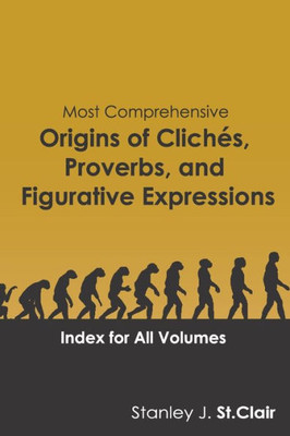 Most Comprehensive Origins Of Cliches, Proverbs And Figurative Expressions : Index For All Volumes