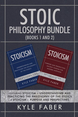 Stoic Philosophy Bundle (Books 1 And 2) : Featuring Stoicism - Understanding And Practicing The Philosophy Of The Stoics & Stoicism - Purpose And Perspectives