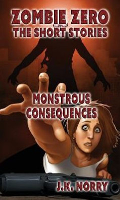 Monstrous Consequences : Zombie Zero: The Short Stories