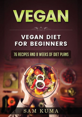 Vegan : Vegan Diet For Beginners: 76 Recipes And 8 Weeks Of Diet Plans