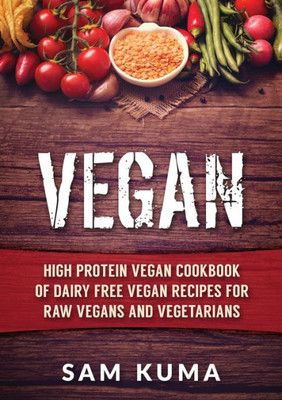Vegan : High Protein Vegan Cookbook Of Dairy Free Vegan Recipes For Raw Vegans And Vegetarians
