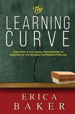 The Learning Curve : Creating A Cultural Framework To Dismantle The School-To-Prison Pipeline