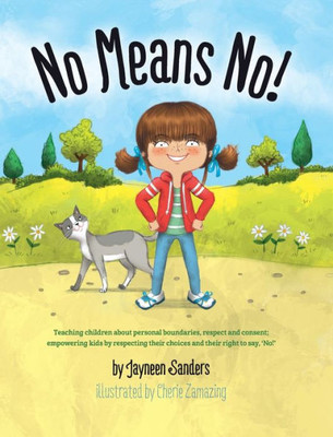 No Means No! : Teaching Personal Boundaries, Consent; Empowering Children By Respecting Their Choices And Right To Say 'No!'