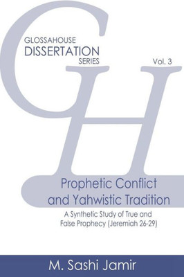 Prophetic Conflict And Yahwistic Tradition : A Synthetic Study Of True And False Prophecy (Jeremiah 26-29)