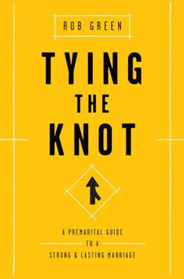 Tying The Knot : A Premarital Guide To A Strong And Lasting Marriage