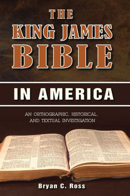 The King James Bible In America : An Orthographic, Historical, And Textual Investigation