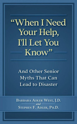 When I Need Your Help I'Ll Let You Know : And Other Senior Myths That Can Lead To Disaster
