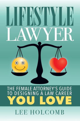 Lifestyle Lawyer : The Female Attorney'S Guide To Designing A Law Career You Love
