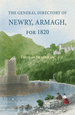 The General Directory Of Newry, Armagh, For 1820 : And The Towns Of Dungannon, Portadown, Tandragee, Lurgan, Waringstown, Banbridge, Warrenpoint, Rosstrevor, Kilkeel, Rathfriland, Etc.