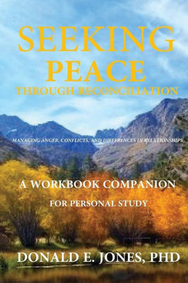 Seeking Peace Through Reconciliation Managing Anger, Conflicts, And Differences In Relationships : A Workbook Companion For Personal Study