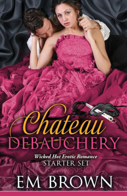 The Chateau Debauchery Starter Set : A Wicked Hot Erotic Historical