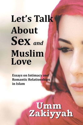 Let'S Talk About Sex And Muslim Love : Essays On Intimacy And Romantic Relationships In Islam