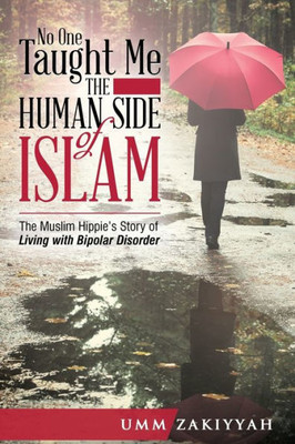No One Taught Me The Human Side Of Islam : The Muslim Hippie'S Story Of Living With Bipolar Disorder
