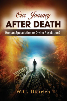 Our Journey After Death : Human Speculation Or Divine Revelation?