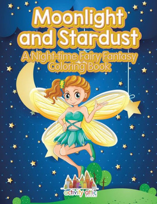 Moonlight And Stardust : A Night-Time Fairy Fantasy Coloring Book