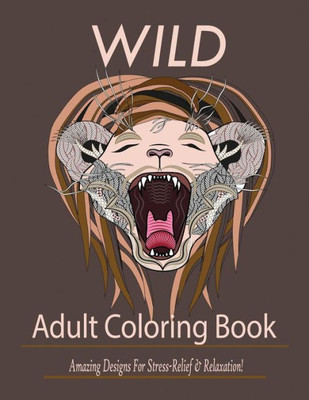 Wild : Adult Coloring Book: Amazing Designs For Stress-Relief And Relaxation