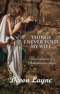Things I Never Told My Wife : True Confessions Of A Shakespearean Player
