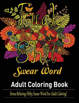 Swear Words Adult Coloring Book : Stress Relieving Filthy Swear Words For Adult Coloring!