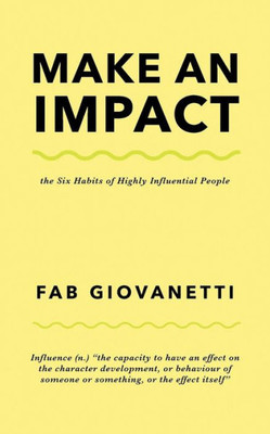 Make An Impact : The Six Habits Of Highly Influential People