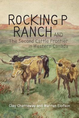 Rocking P Ranch And The Second Cattle Frontier In Western Canada
