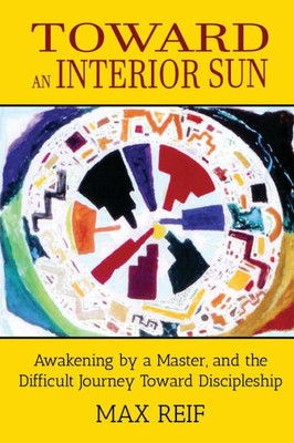 Toward An Interior Sun : Awakening By A Master, And The Difficult Journey Toward Discipleship