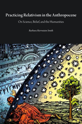 Practicing Relativism In The Anthropocene : On Science, Belief, And The Humanities