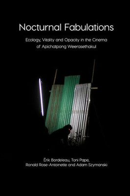 Nocturnal Fabulations : Ecology, Vitality And Opacity In The Cinema Of Apichatpong Weerasethakul