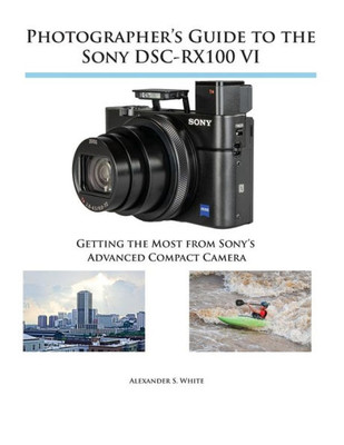 Photographer'S Guide To The Sony Dsc-Rx100 Vi : Getting The Most From Sony'S Advanced Compact Camera