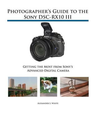 Photographer'S Guide To The Sony Dsc-Rx10 Iii : Getting The Most From Sony'S Advanced Digital Camera