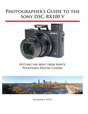 Photographer'S Guide To The Sony Dsc-Rx100 V : Getting The Most From Sony'S Pocketable Digital Camera
