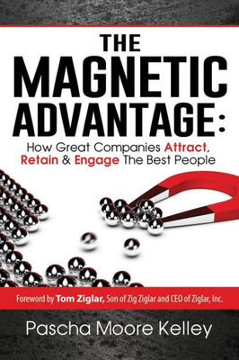 The Magnetic Advantage: How Great Companies Attract, Retain, & Engage The Best People