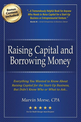 Raising Capital And Borrowing Money: Everything You Wanted To Know About Raising Capital For The Start-Up Business