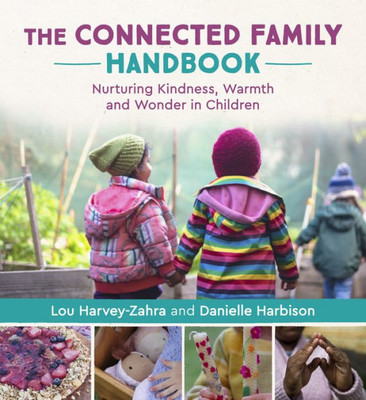 The Connected Family Handbook : Nurturing Kindness, Warmth And Wonder In Children