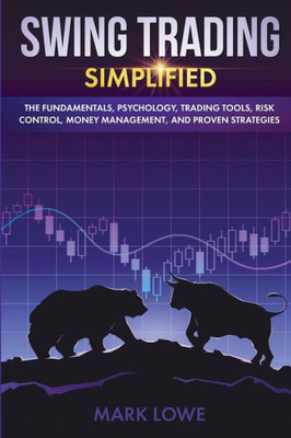 Swing Trading : Simplified - The Fundamentals, Psychology, Trading Tools, Risk Control, Money Management, And Proven Strategies (Stock Market Investing For Beginners)