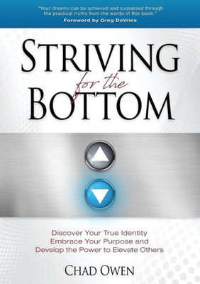 Striving For The Bottom : Discover Your True Identity Embrace Your Purpose And Develop The Power To Elevate Others