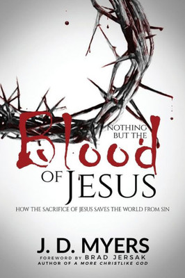 Nothing But The Blood Of Jesus : How The Sacrifice Of Jesus Saves The World From Sin