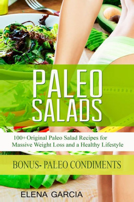 Paleo Salads : 100+ Original Paleo Salad Recipes For Massive Weight Loss And A Healthy Lifestyle