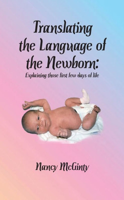 Translating The Language Of The Newborn : Explaining Those First Few Days Of Life