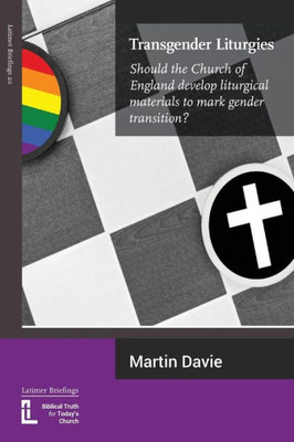Transgender Liturgies : Should The Church Of England Develop Liturgical Materials To Mark Gender Transition?
