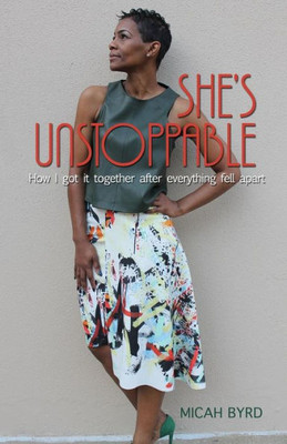 She'S Unstoppable : How I Got It Together After Everything Fell Apart