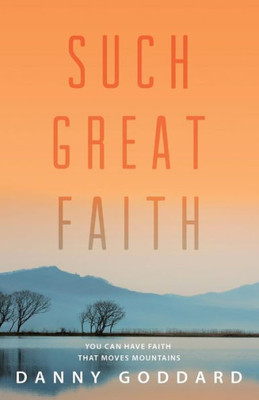 Such Great Faith: You Can Have Faith That Moves Mountains