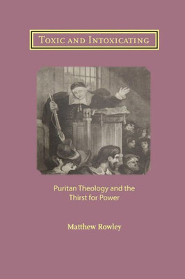 Toxic And Intoxicating: Puritan Theology And The Thirst For Power