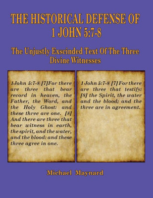 The Historical Defense Of 1 John 5 : 7-8: The Unjustly Exscinded Text Of The Three Divine Witnesses