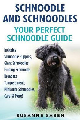 Schnoodle And Schnoodles : Your Perfect Schnoodle Guide Includes Schnoodle Puppies, Giant Schnoodles, Finding Schnoodle Breeders, Temperament, Miniature Schnoodles, Care, & More!