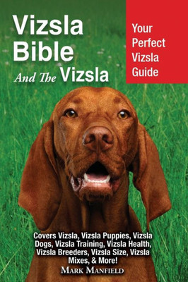Vizsla Bible And The Vizsla : Your Perfect Vizsla Guide Covers Vizsla, Vizsla Puppies, Vizsla Dogs, Vizsla Training, Vizsla Health, Vizsla Breeders, Vizsla Size, Vizsla Mixes, & More!
