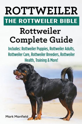 Rottweiler : The Rottweiler Bible: Rottweiler Complete Guide. Includes: Rottweiler Puppies, Rottweiler Adults, Rottweiler Care, Rottweiler Breeders, Rottweiler Health, Training & More!
