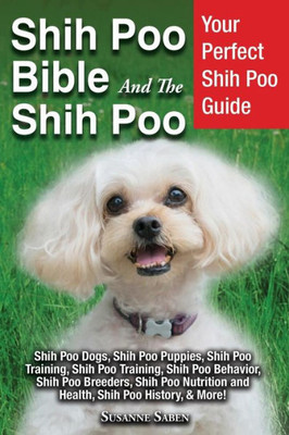Shih Poo Bible And The Shih Poo : Your Perfect Shih Poo Guide Shih Poo Dogs, Shih Poo Puppies, Shih Poo Training, Shih Poo Training, Shih Poo Behavior, Shih Poo Breeders, Shih Poo Nutrition And Health, Shih Poo History, & More!