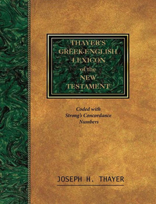 Thayer'S Greek-English Lexicon Of The New Testament : Coded With The Numbering System From Stron'S Exhausive Concordance Of The Bible