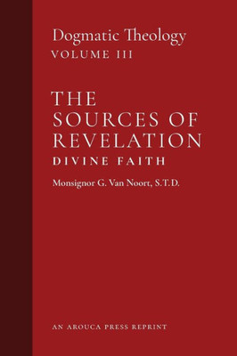 The Sources Of Revelation/Divine Faith: Dogmatic Theology